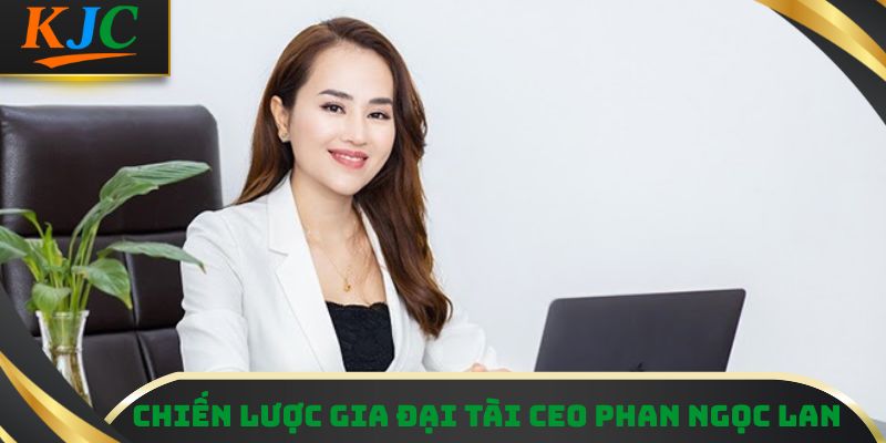Chiến lược gia đại tài CEO Phan Ngọc Lan